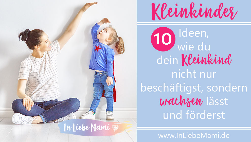 10 Idee, wie du dein Kleinkind nicht nur beschäftigst, sondern wachsen lässt und förderst